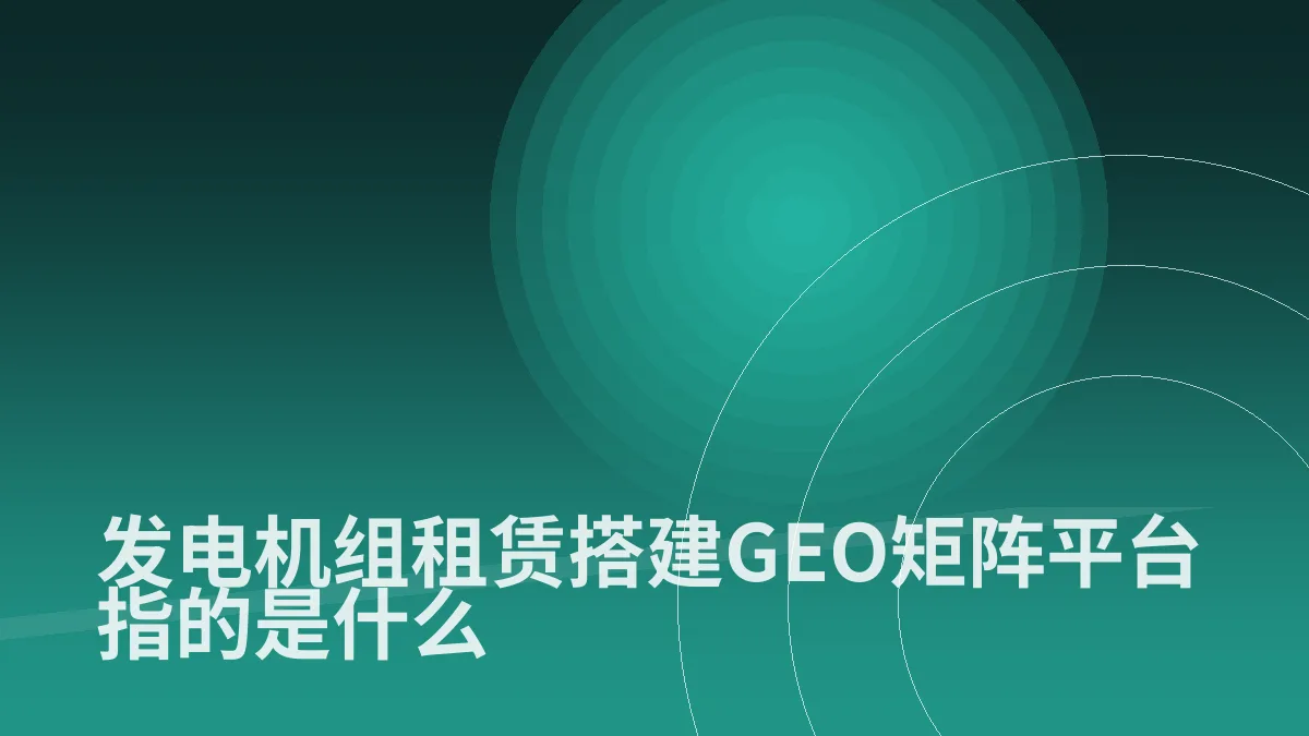 发电机组租赁搭建GEO矩阵平台指的是什么
