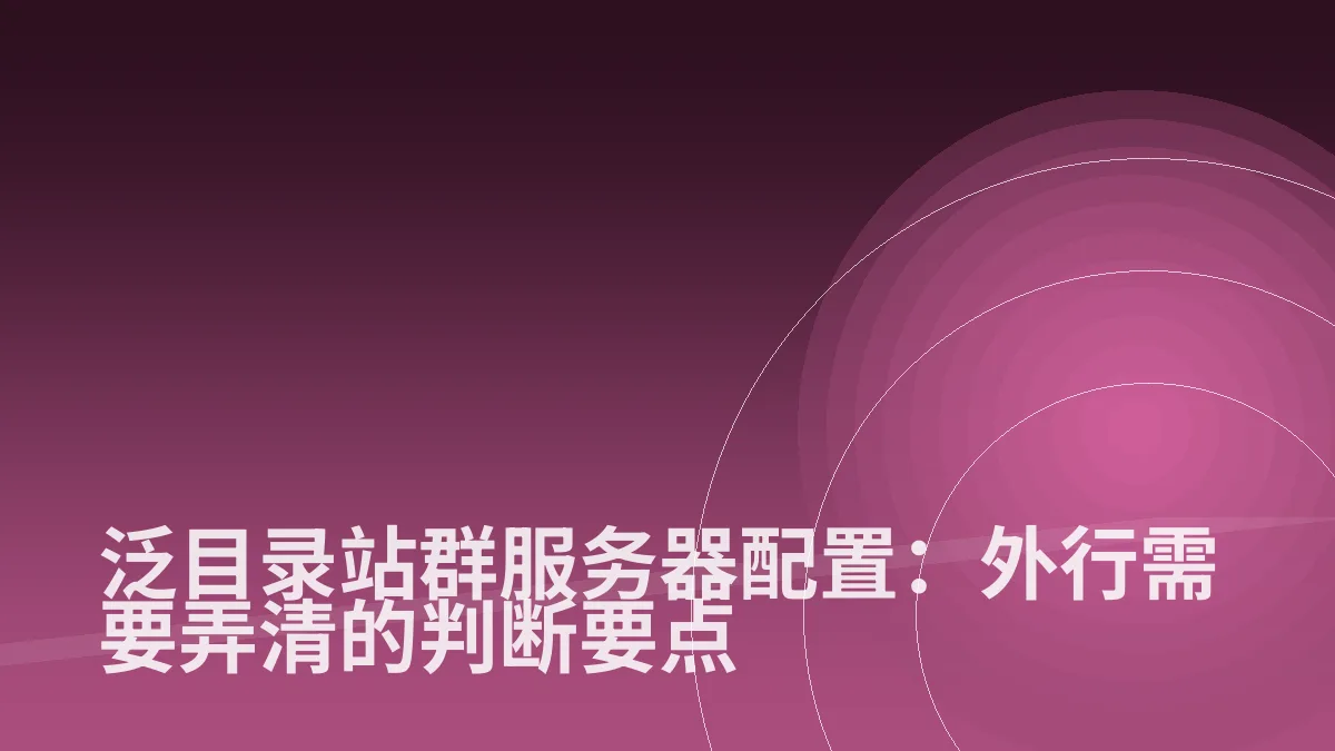 泛目录站群服务器配置:外行需要弄清的判断要点
