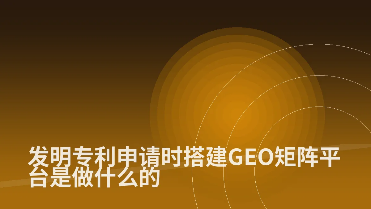 发明专利申请时搭建GEO矩阵平台是做什么的