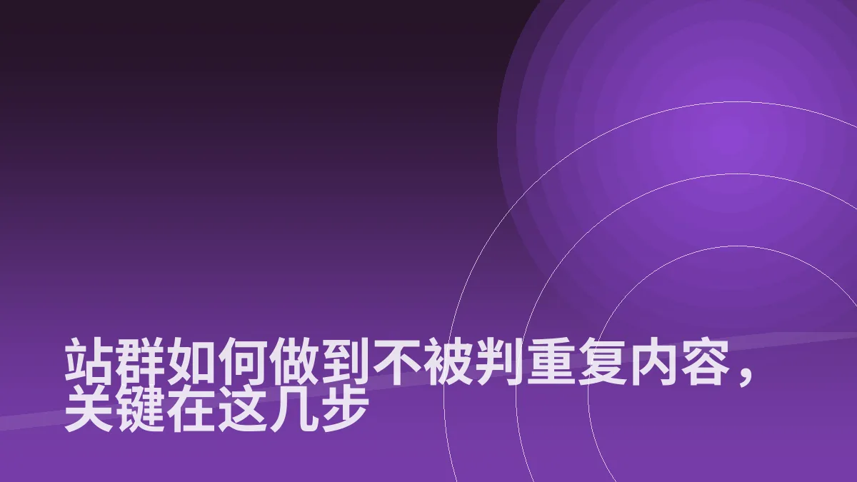 站群如何做到不被判重复内容,关键在这几步