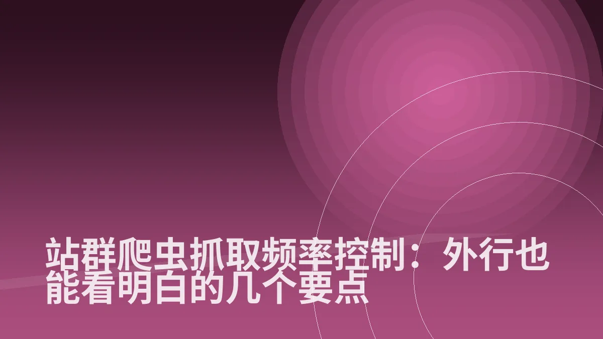 站群爬虫抓取频率控制:外行也能看明白的几个要点