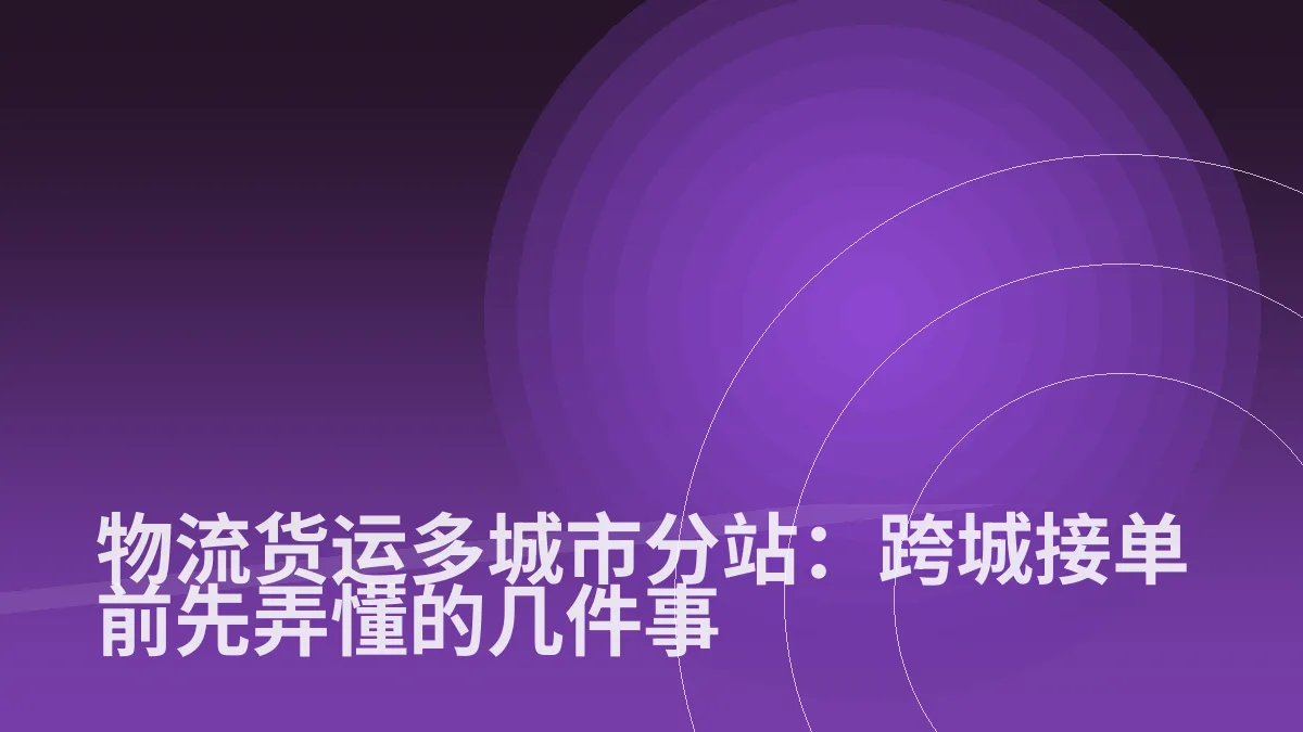 物流货运多城市分站:跨城接单前先弄懂的几件事