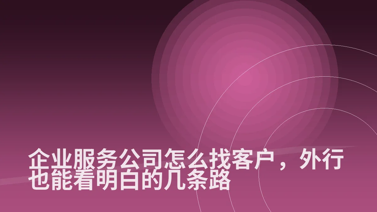 企业服务公司怎么找客户,外行也能看明白的几条路