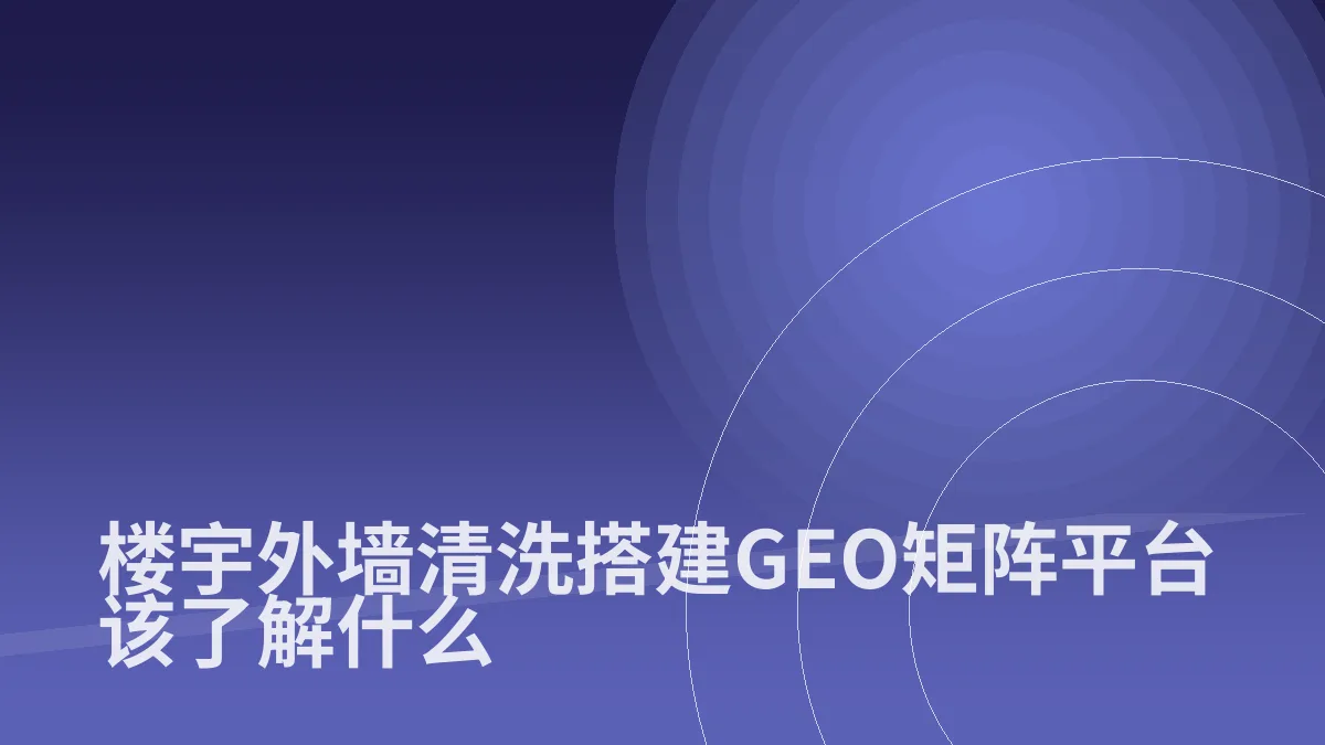 楼宇外墙清洗搭建GEO矩阵平台该了解什么