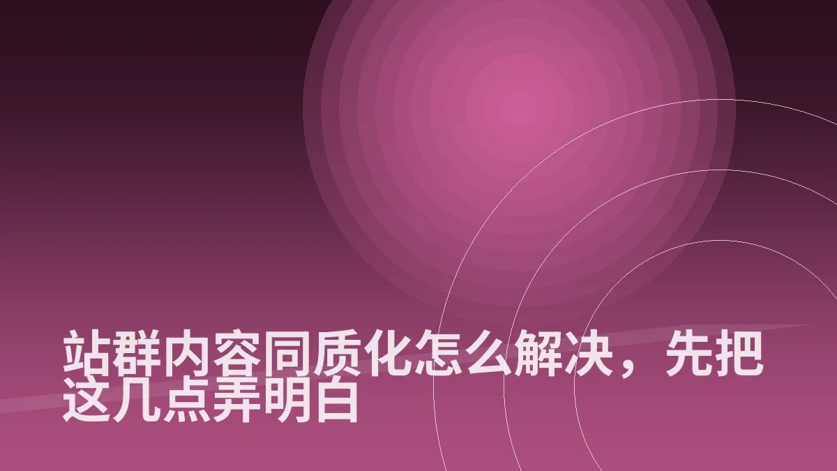 站群内容同质化怎么解决,先把这几点弄明白