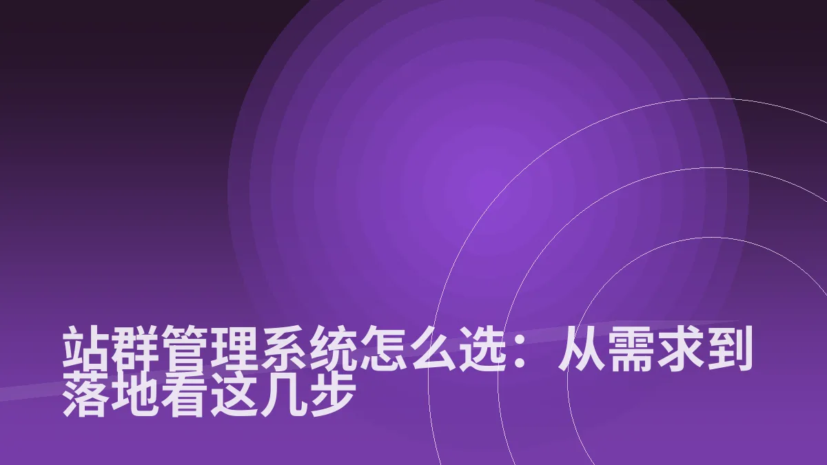 站群管理系统怎么选:从需求到落地看这几步