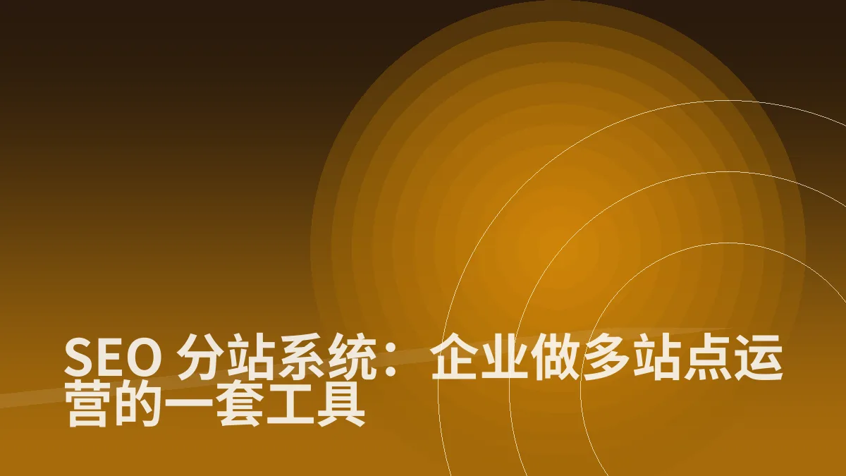 SEO 分站系统:企业做多站点运营的一套工具