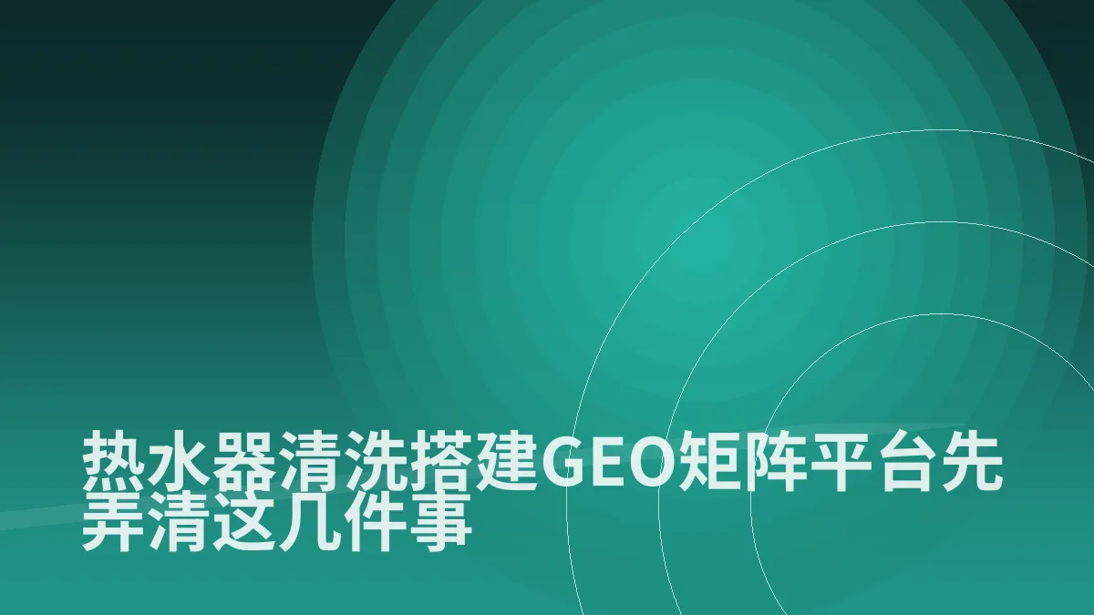 热水器清洗搭建GEO矩阵平台先弄清这几件事