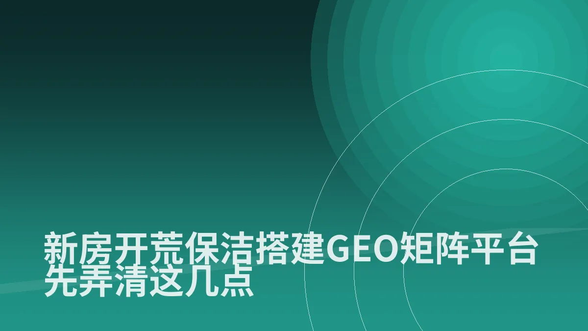 新房开荒保洁搭建GEO矩阵平台先弄清这几点