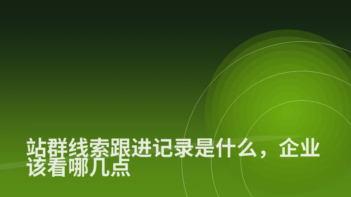 站群线索跟进记录是什么,企业该看哪几点