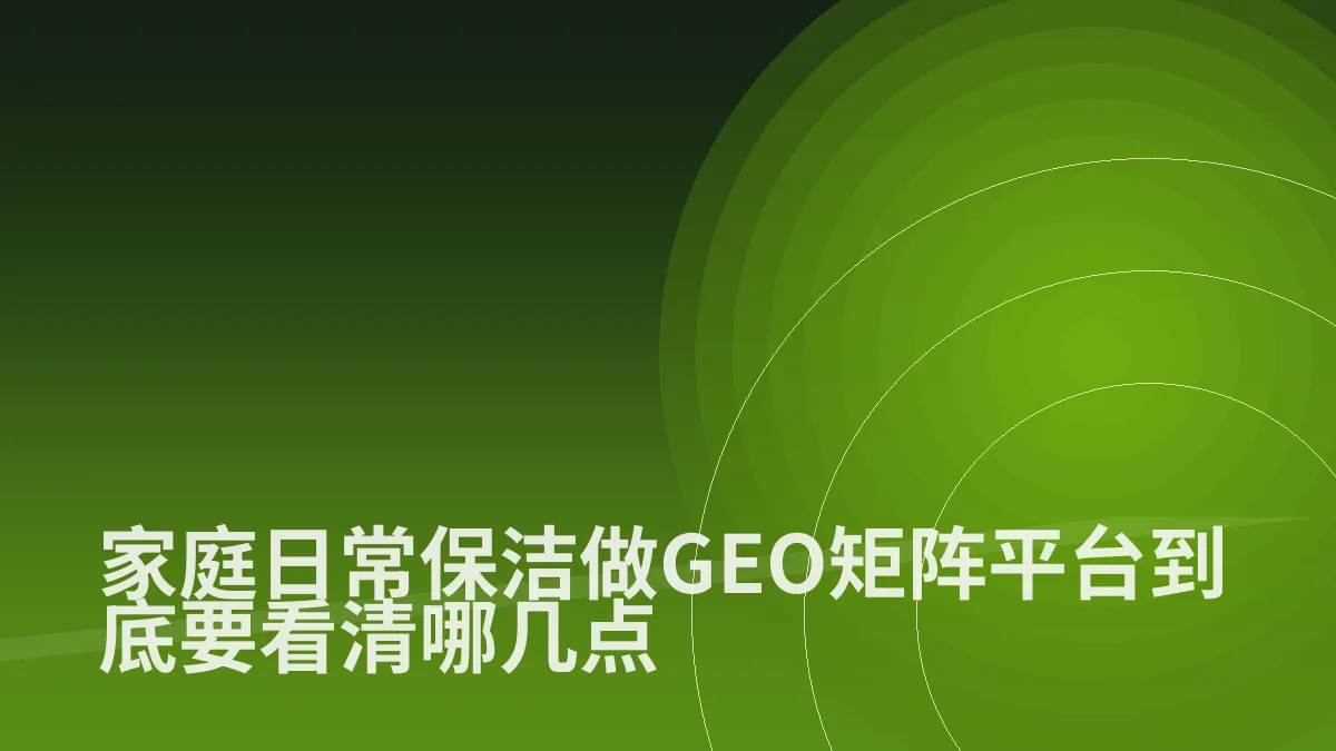 家庭日常保洁做GEO矩阵平台到底要看清哪几点