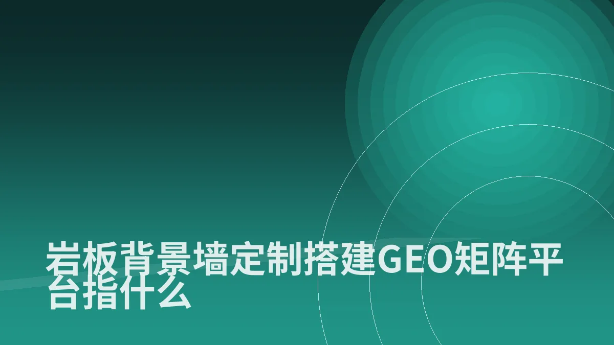 岩板背景墙定制搭建GEO矩阵平台指什么