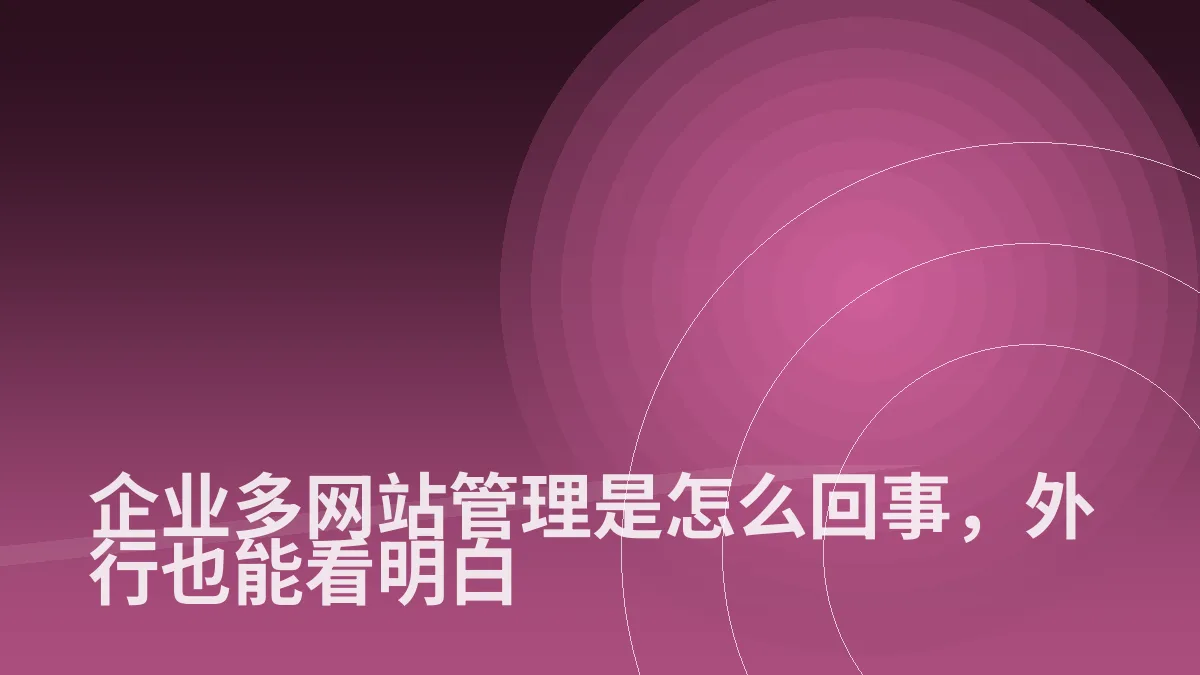 企业多网站管理是怎么回事,外行也能看明白