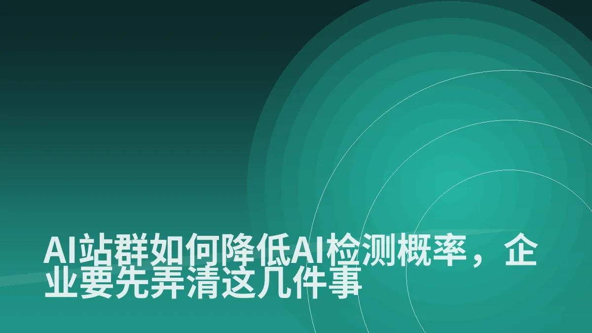 AI站群如何降低AI检测概率,企业要先弄清这几件事