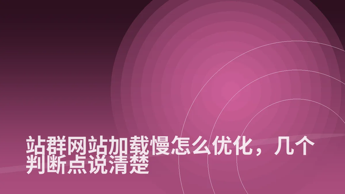 站群网站加载慢怎么优化,几个判断点说清楚