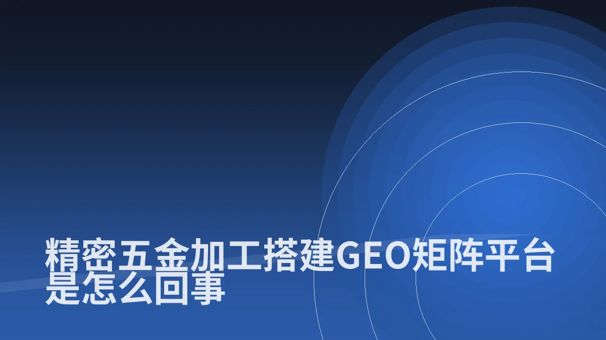 精密五金加工搭建GEO矩阵平台是怎么回事
