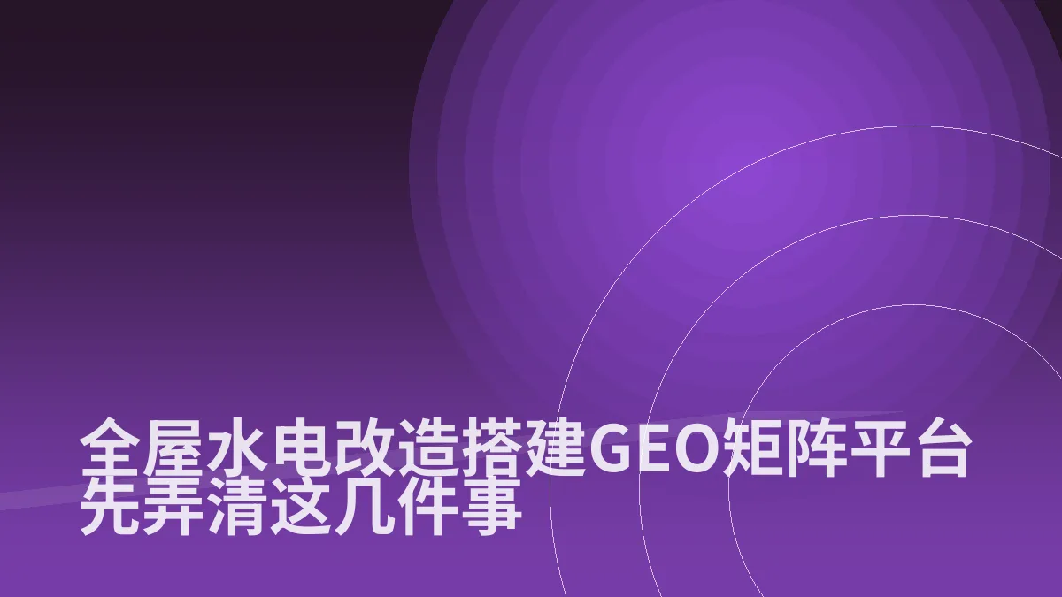 全屋水电改造搭建GEO矩阵平台先弄清这几件事