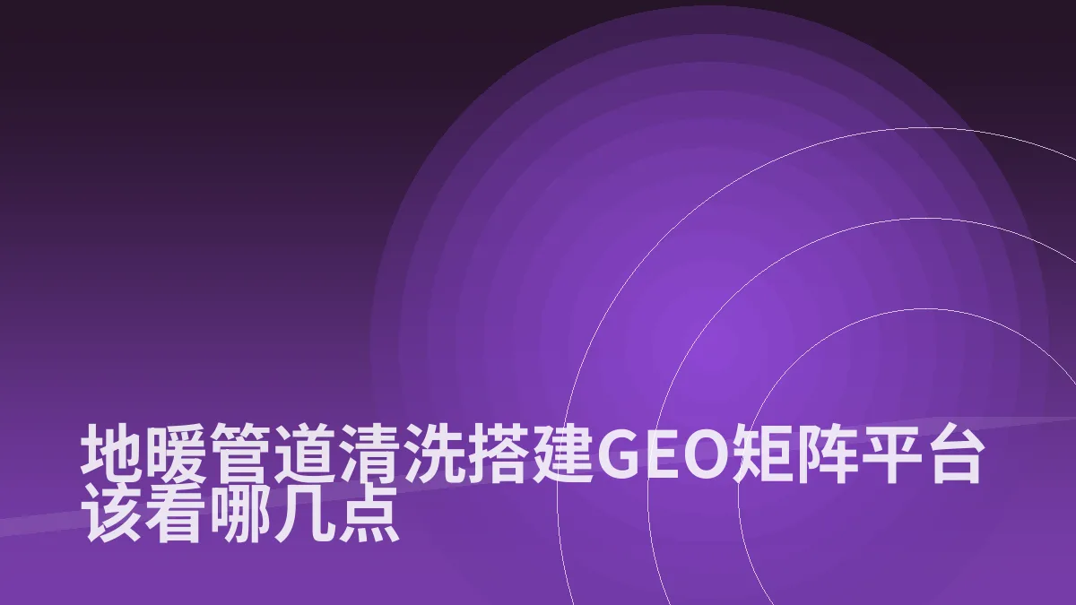 地暖管道清洗搭建GEO矩阵平台该看哪几点