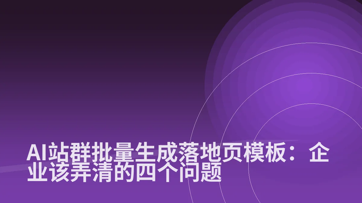 AI站群批量生成落地页模板:企业该弄清的四个问题