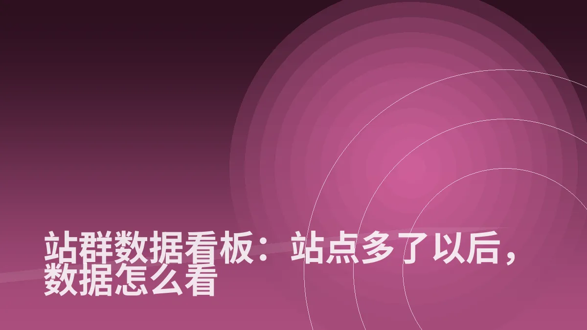 站群数据看板：站点多了以后，数据怎么看