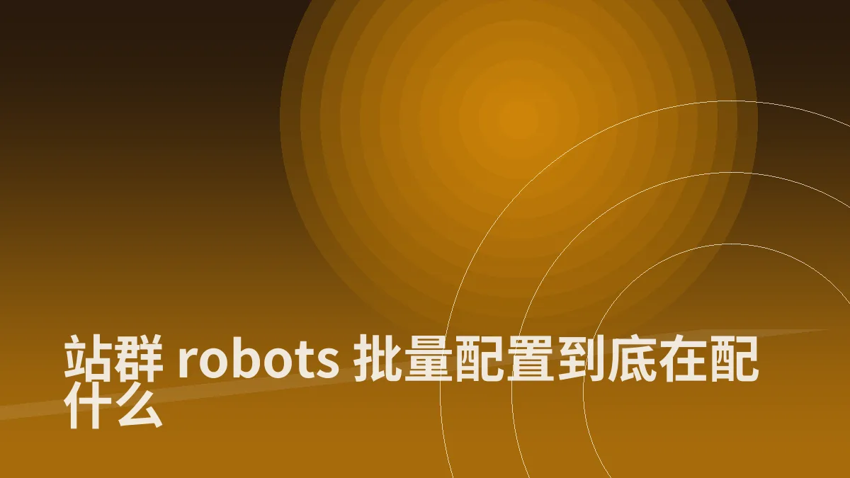 站群 robots 批量配置到底在配什么