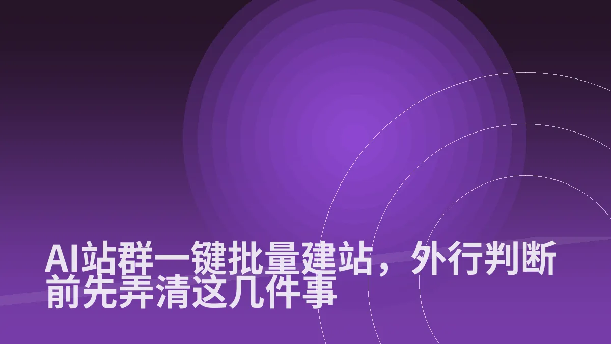 AI站群一键批量建站,外行判断前先弄清这几件事