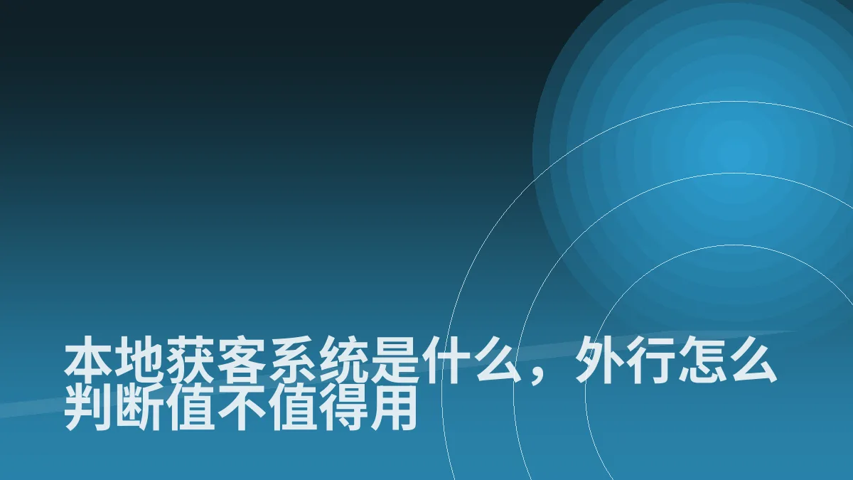 本地获客系统是什么,外行怎么判断值不值得用