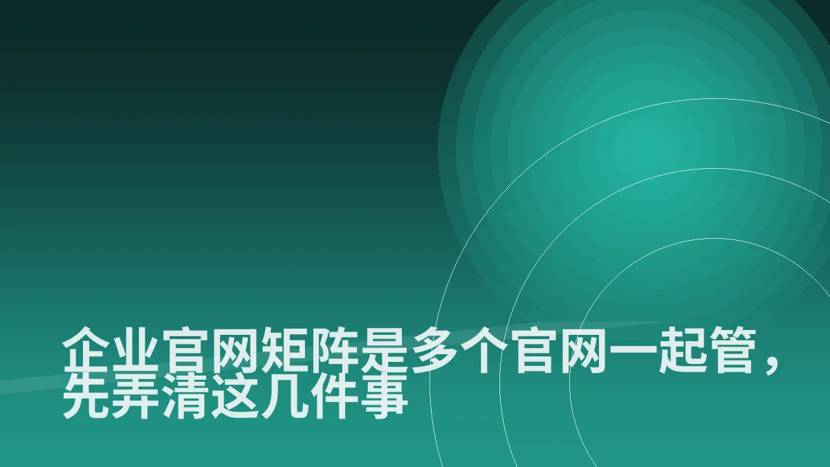企业官网矩阵是多个官网一起管,先弄清这几件事