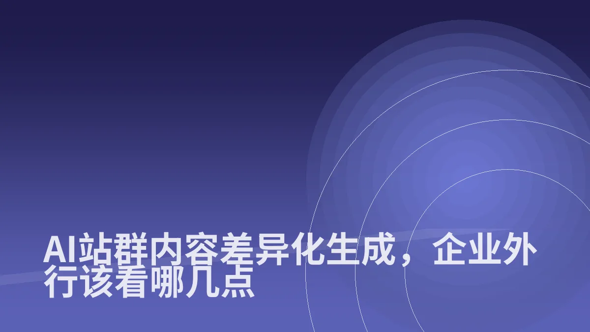 AI站群内容差异化生成,企业外行该看哪几点