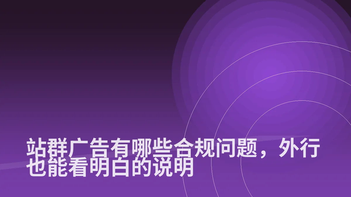 站群广告有哪些合规问题,外行也能看明白的说明