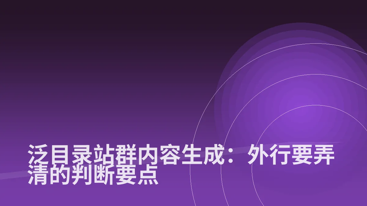 泛目录站群内容生成:外行要弄清的判断要点