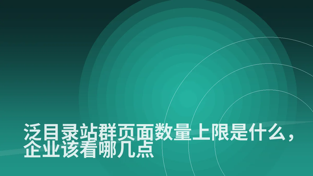 泛目录站群页面数量上限是什么,企业该看哪几点
