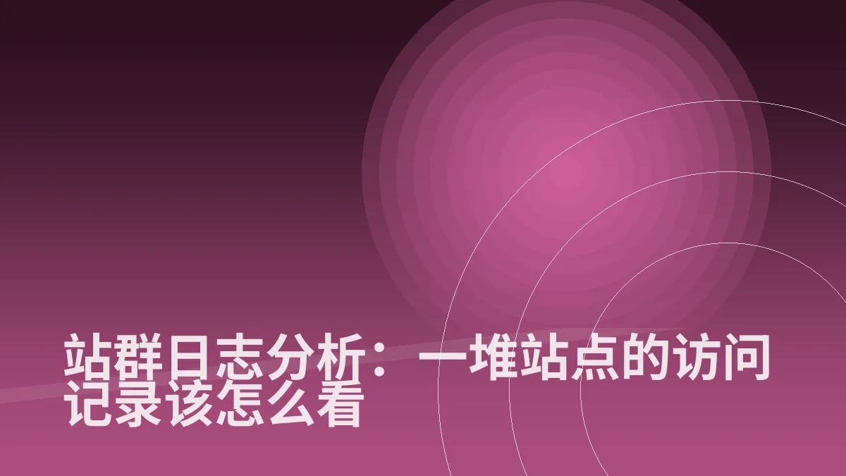 站群日志分析：一堆站点的访问记录该怎么看