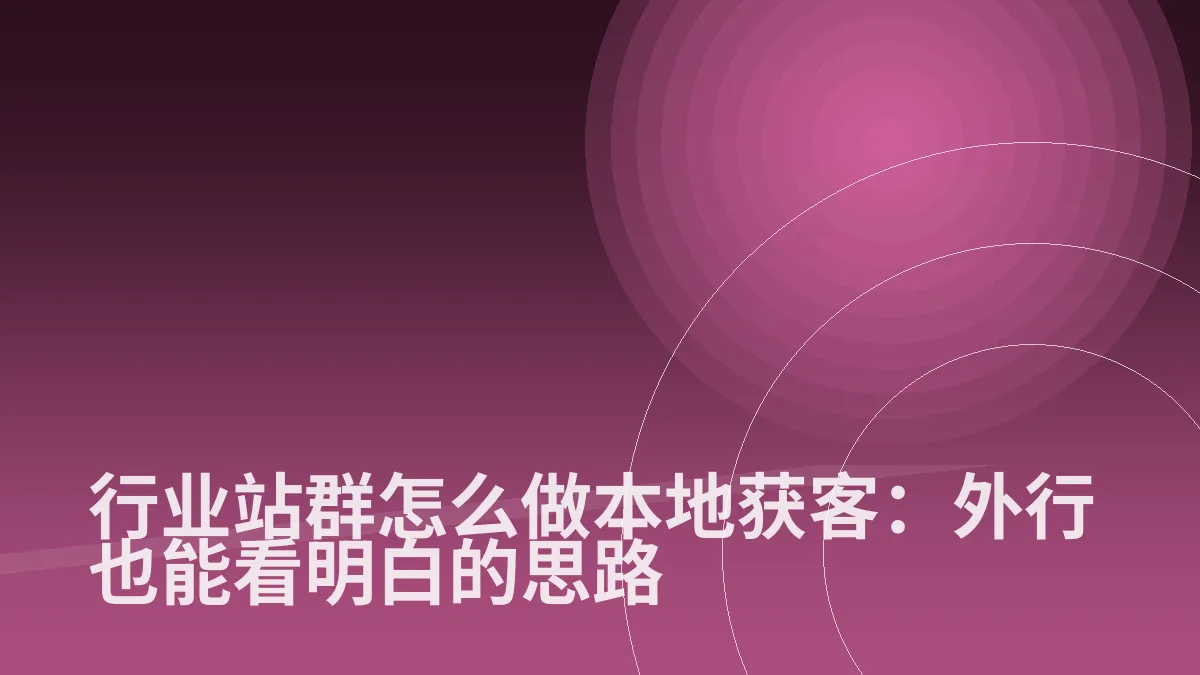 行业站群怎么做本地获客：外行也能看明白的思路