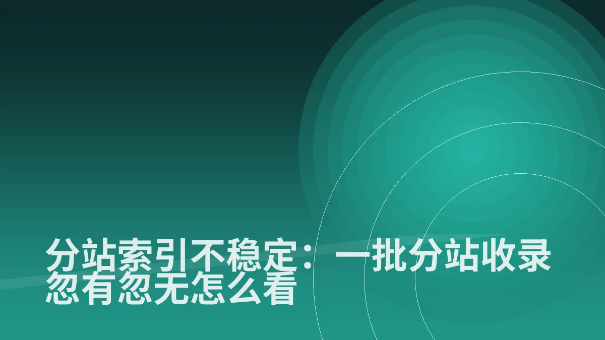 分站索引不稳定:一批分站收录忽有忽无怎么看