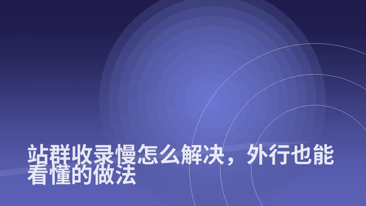 站群收录慢怎么解决,外行也能看懂的做法
