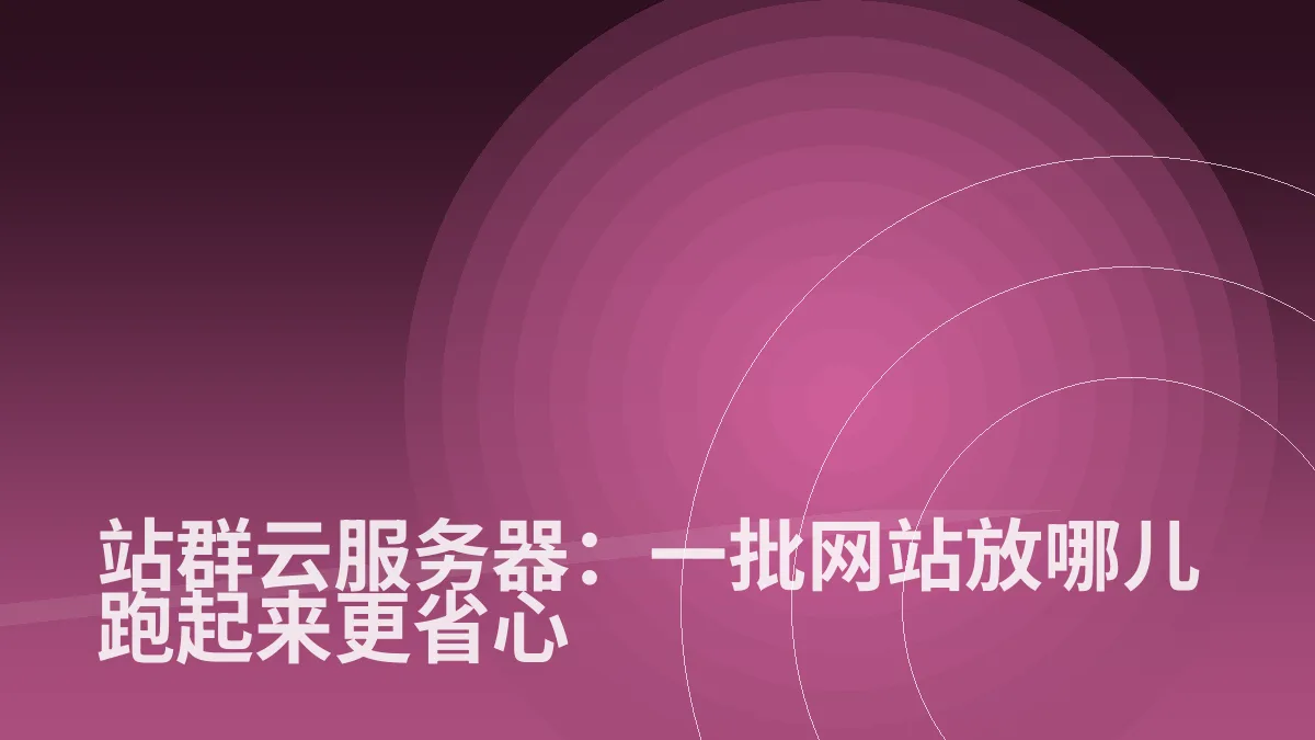站群云服务器：一批网站放哪儿跑起来更省心