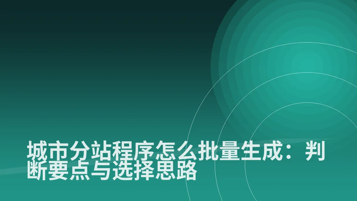 城市分站程序怎么批量生成:判断要点与选择思路