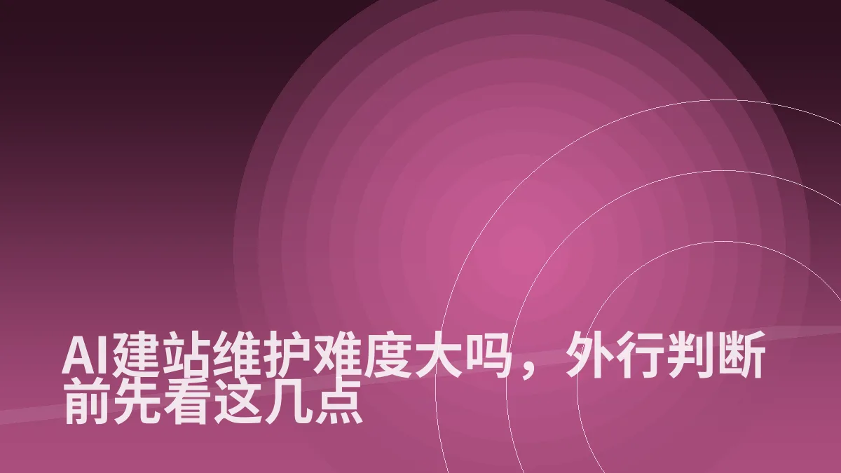 AI建站维护难度大吗,外行判断前先看这几点