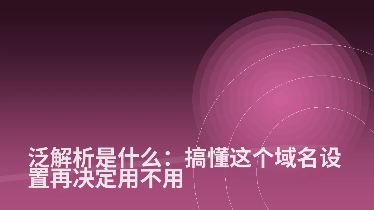 泛解析是什么:搞懂这个域名设置再决定用不用