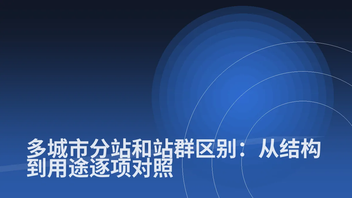 多城市分站和站群区别:从结构到用途逐项对照