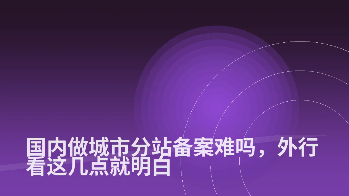 国内做城市分站备案难吗,外行看这几点就明白