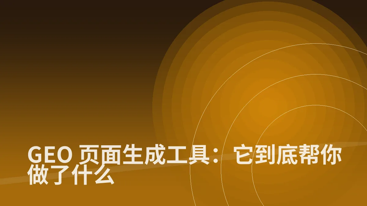 GEO 页面生成工具:它到底帮你做了什么