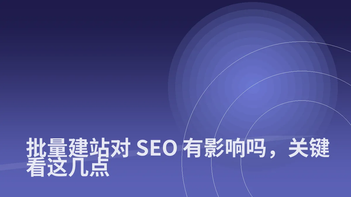 批量建站对 SEO 有影响吗,关键看这几点