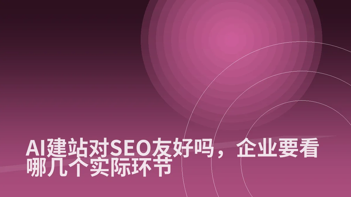 AI建站对SEO友好吗,企业要看哪几个实际环节