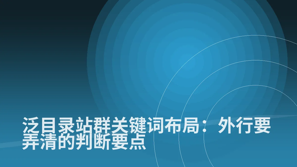 泛目录站群关键词布局:外行要弄清的判断要点