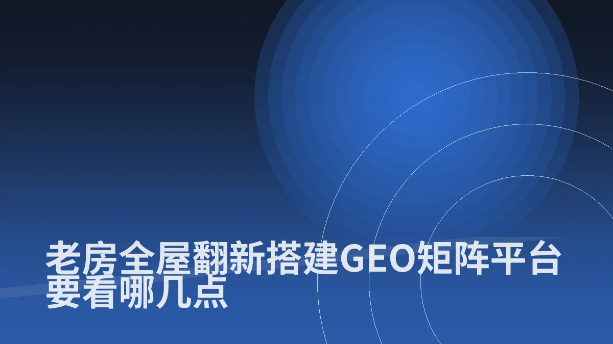 老房全屋翻新搭建GEO矩阵平台要看哪几点