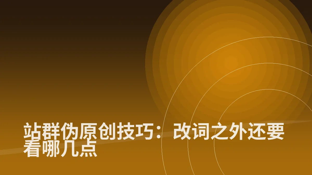 站群伪原创技巧:改词之外还要看哪几点
