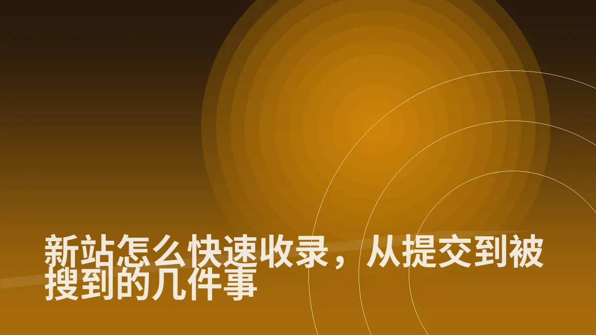新站怎么快速收录,从提交到被搜到的几件事