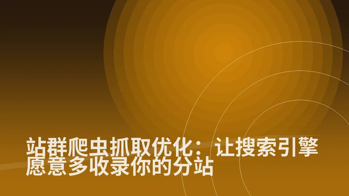 站群爬虫抓取优化:让搜索引擎愿意多收录你的分站